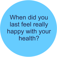 When did you  last feel really happy with your health?