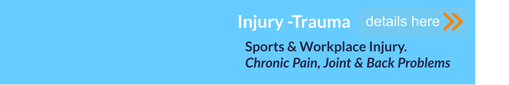 Sports & Workplace Injury. Chronic Pain, Joint & Back Problems      details here Injury -Trauma
