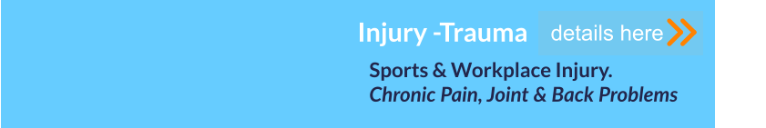 Sports & Workplace Injury. Chronic Pain, Joint & Back Problems      details here Injury -Trauma